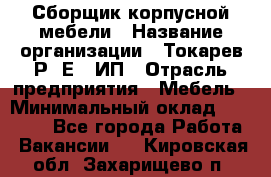 Сборщик корпусной мебели › Название организации ­ Токарев Р. Е., ИП › Отрасль предприятия ­ Мебель › Минимальный оклад ­ 40 000 - Все города Работа » Вакансии   . Кировская обл.,Захарищево п.